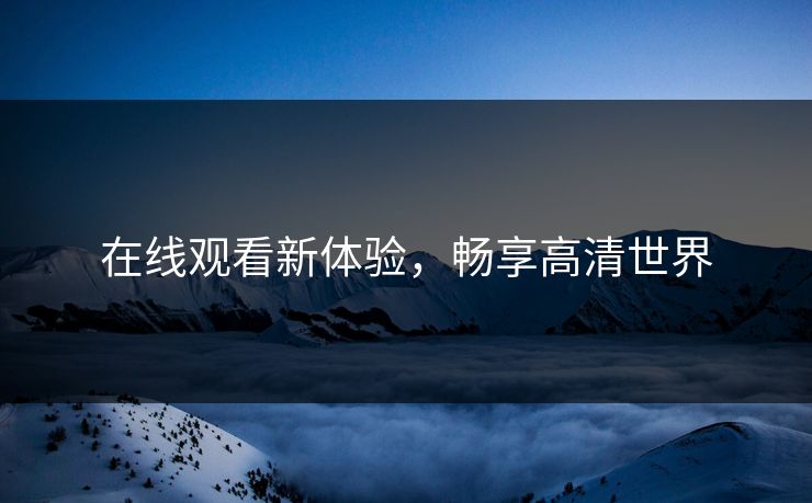 在线观看新体验，畅享高清世界