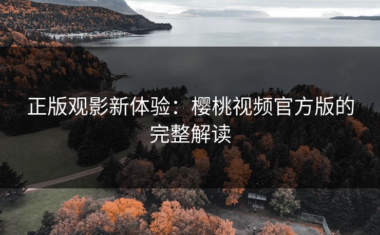 正版观影新体验：樱桃视频官方版的完整解读