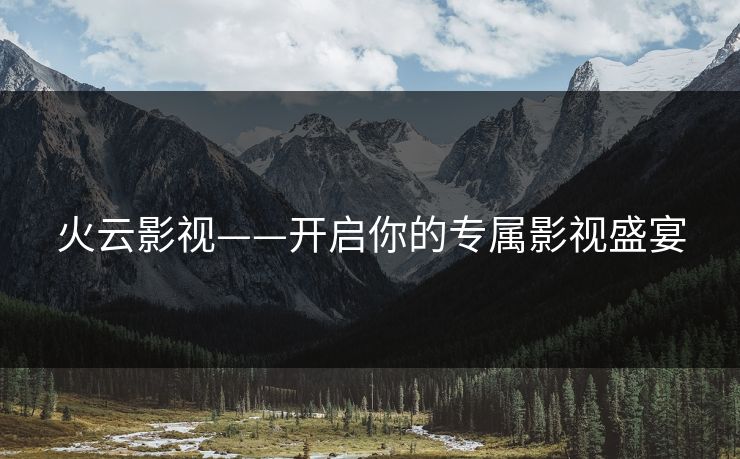 火云影视——开启你的专属影视盛宴