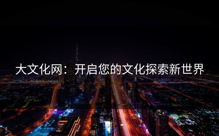 大文化网：开启您的文化探索新世界