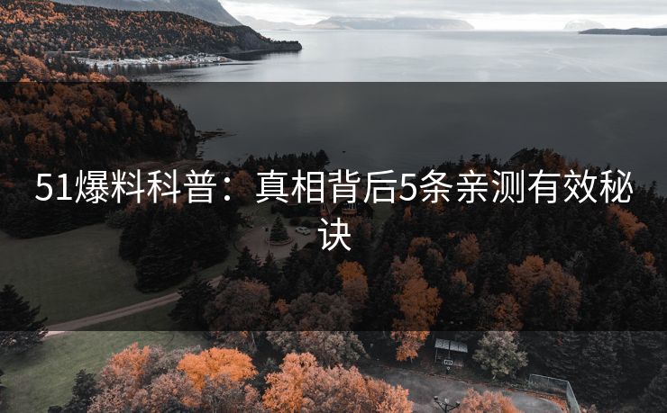 51爆料科普：真相背后5条亲测有效秘诀