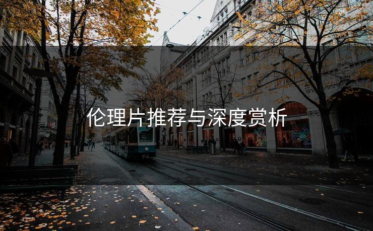 伦理片推荐与深度赏析