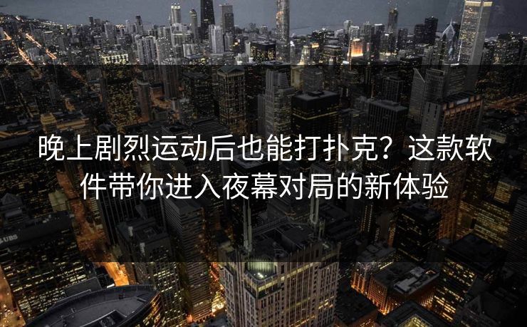 晚上剧烈运动后也能打扑克？这款软件带你进入夜幕对局的新体验