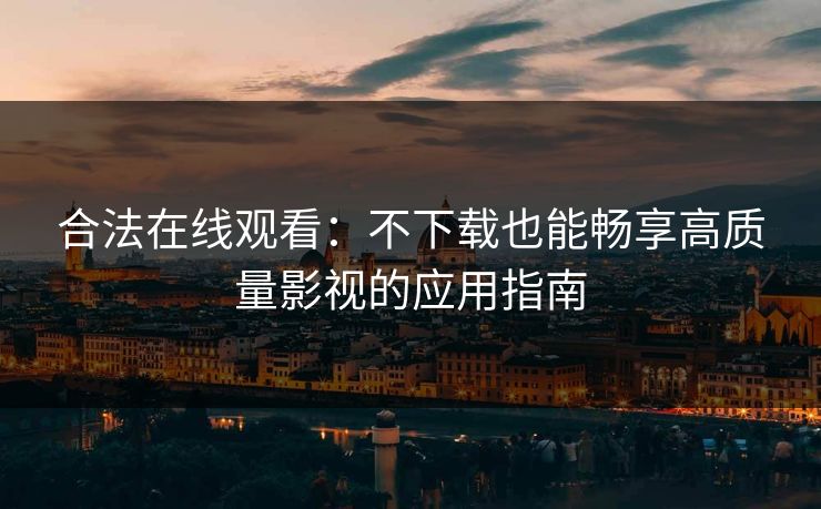 合法在线观看：不下载也能畅享高质量影视的应用指南