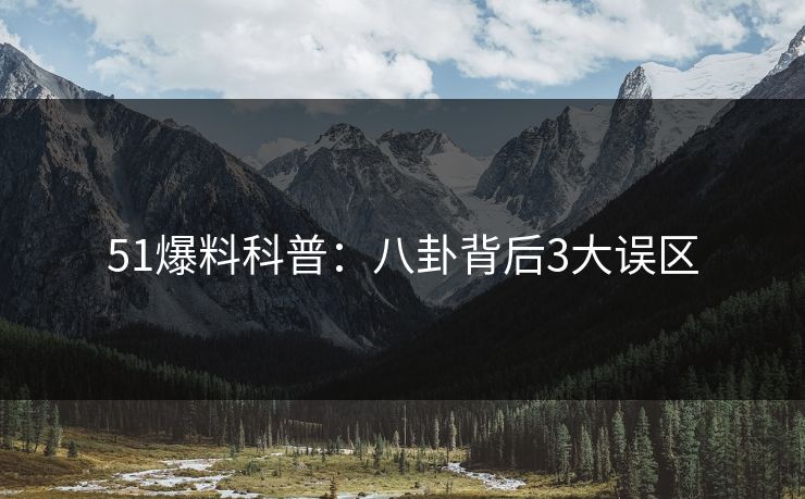 51爆料科普：八卦背后3大误区