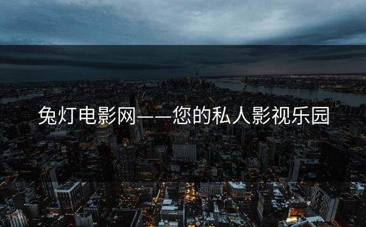 兔灯电影网——您的私人影视乐园