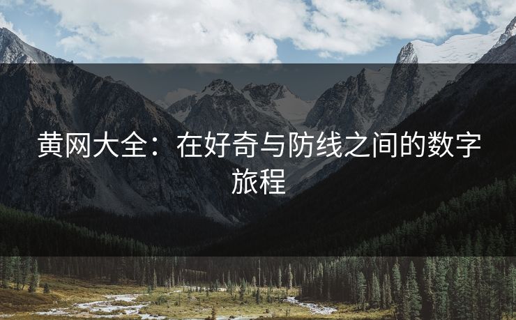 黄网大全：在好奇与防线之间的数字旅程