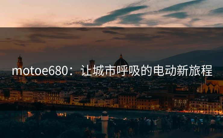 motoe680：让城市呼吸的电动新旅程