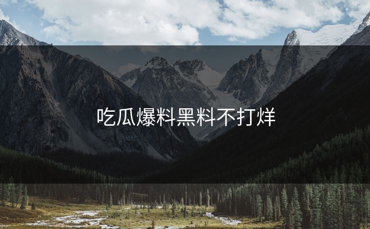 吃瓜爆料黑料不打烊