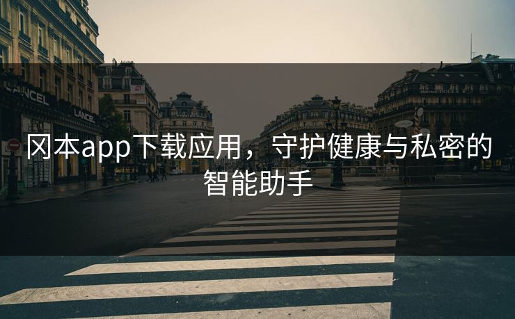 冈本app下载应用，守护健康与私密的智能助手