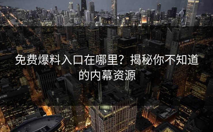 免费爆料入口在哪里？揭秘你不知道的内幕资源