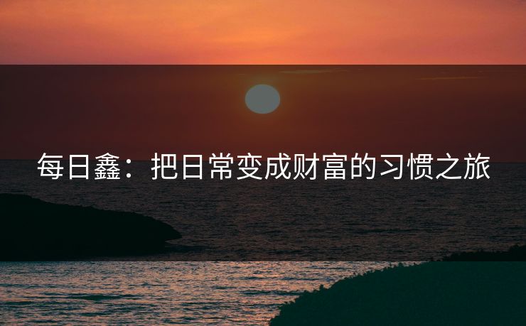 每日鑫：把日常变成财富的习惯之旅