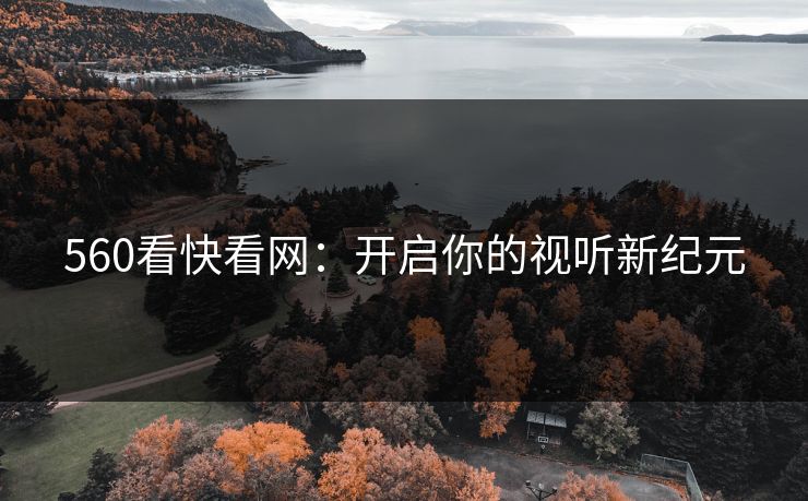 560看快看网：开启你的视听新纪元