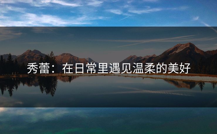秀蕾：在日常里遇见温柔的美好