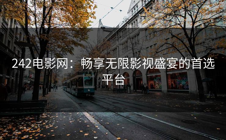 242电影网：畅享无限影视盛宴的首选平台