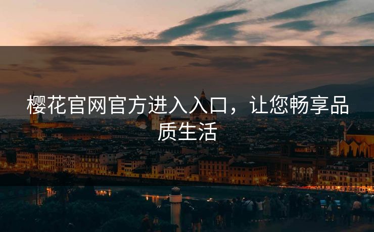 樱花官网官方进入入口，让您畅享品质生活