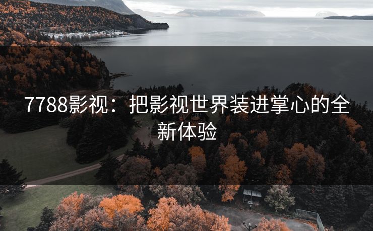 7788影视：把影视世界装进掌心的全新体验