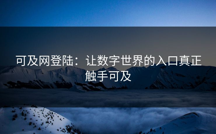 可及网登陆：让数字世界的入口真正触手可及