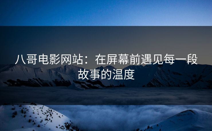 八哥电影网站：在屏幕前遇见每一段故事的温度