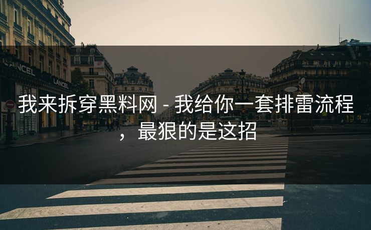 我来拆穿黑料网 - 我给你一套排雷流程，最狠的是这招