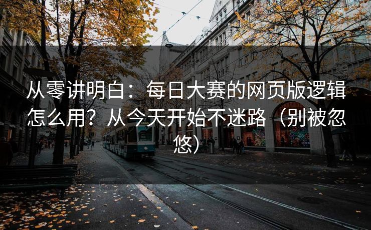 从零讲明白：每日大赛的网页版逻辑怎么用？从今天开始不迷路（别被忽悠）