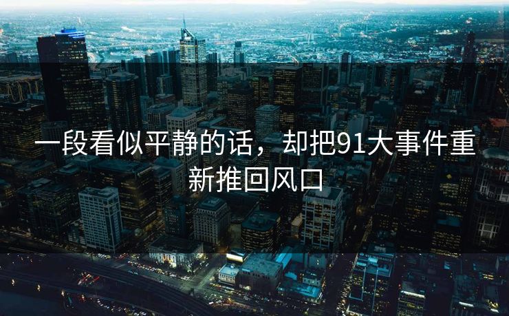 一段看似平静的话，却把91大事件重新推回风口